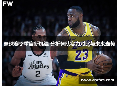 篮球赛季重启新机遇 分析各队实力对比与未来走势