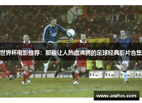 世界杯电影推荐：那些让人热血沸腾的足球经典影片合集