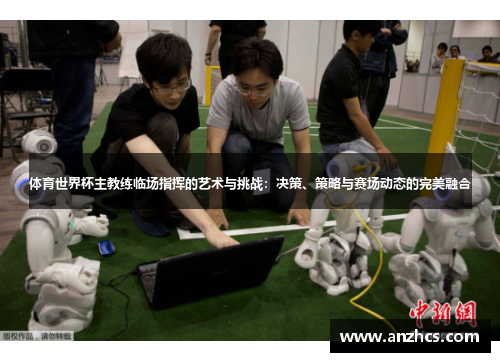 体育世界杯主教练临场指挥的艺术与挑战：决策、策略与赛场动态的完美融合