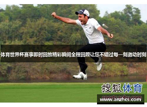 体育世界杯赛事即时回放精彩瞬间全程回顾让您不错过每一刻激动时刻
