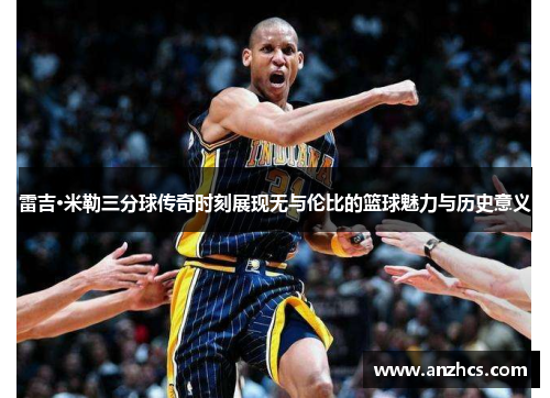 雷吉·米勒三分球传奇时刻展现无与伦比的篮球魅力与历史意义