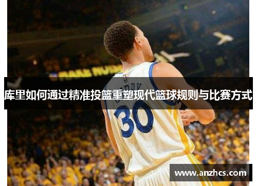 库里如何通过精准投篮重塑现代篮球规则与比赛方式