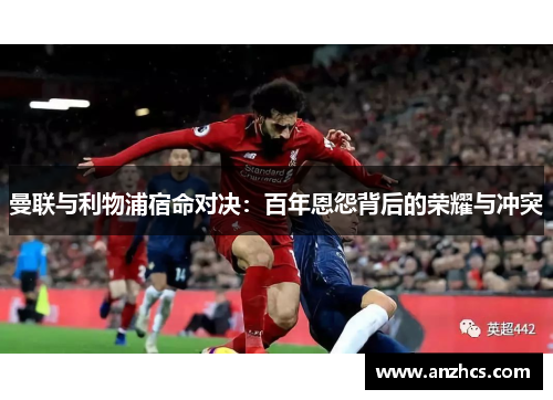曼联与利物浦宿命对决：百年恩怨背后的荣耀与冲突