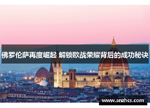 佛罗伦萨再度崛起 解锁欧战荣耀背后的成功秘诀
