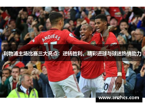 利物浦主场比赛三大亮点：逆转胜利、精彩进球与球迷热情助力