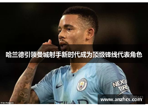 哈兰德引领曼城射手新时代成为顶级锋线代表角色