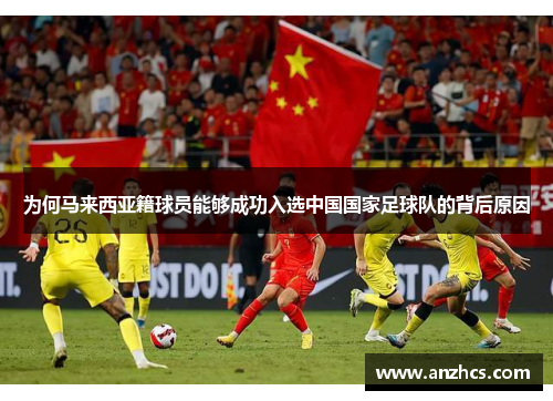 为何马来西亚籍球员能够成功入选中国国家足球队的背后原因