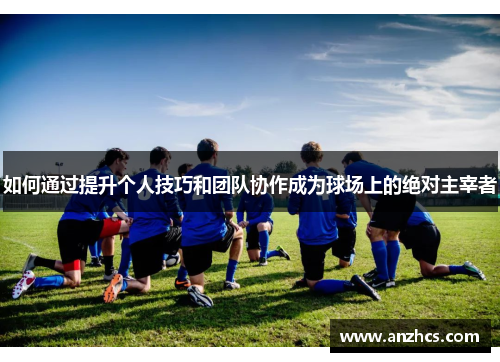 如何通过提升个人技巧和团队协作成为球场上的绝对主宰者