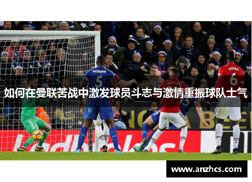 如何在曼联苦战中激发球员斗志与激情重振球队士气