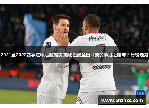 2021至2022赛季法甲冠军揭晓 揭秘巴黎圣日耳曼的争冠之路与积分榜走势
