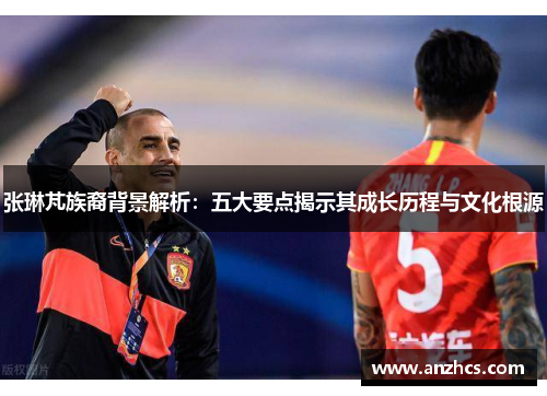 张琳芃族裔背景解析：五大要点揭示其成长历程与文化根源