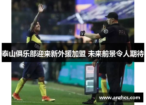 泰山俱乐部迎来新外援加盟 未来前景令人期待