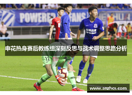 申花热身赛后教练组深刻反思与战术调整思路分析