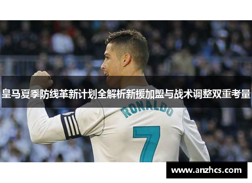 皇马夏季防线革新计划全解析新援加盟与战术调整双重考量