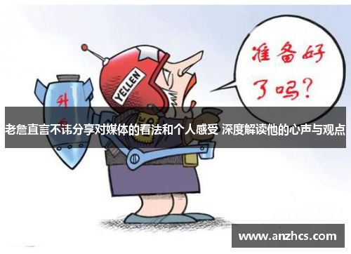 老詹直言不讳分享对媒体的看法和个人感受 深度解读他的心声与观点