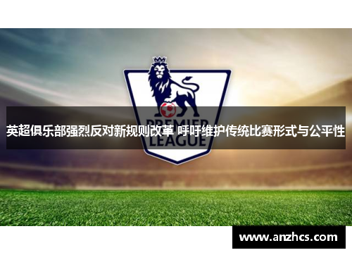 英超俱乐部强烈反对新规则改革 呼吁维护传统比赛形式与公平性