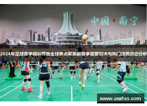 2024年足球赛事精彩预告全球焦点聚集新赛季重要对决与热门球员动态分析