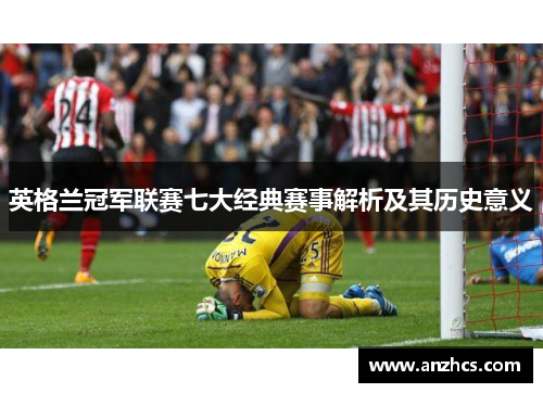 英格兰冠军联赛七大经典赛事解析及其历史意义 英格兰冠军联赛七大经典赛事解析及其历史意义