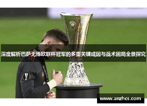 深度解析巴萨无缘欧联杯冠军的多重关键成因与战术困局全景探究 深度解析巴萨无缘欧联杯冠军的多重关键成因与战术困局全景探究